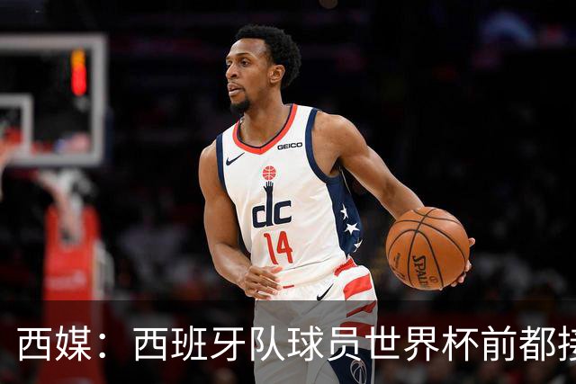西媒：西班牙队球员世界杯前都接受了兴奋剂检测，目前无阳性结果